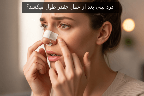 درد بینی بعد از عمل چقدر طول میکشد؟