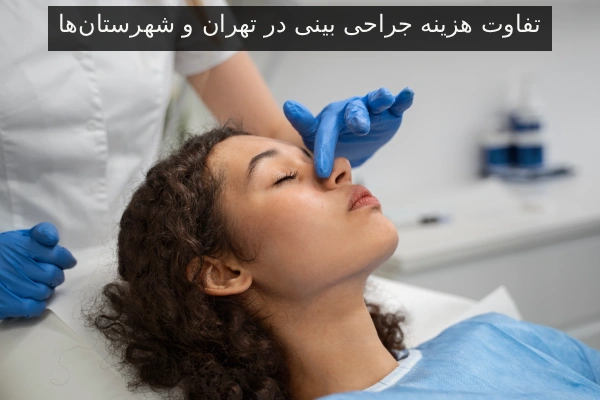 تفاوت هزینه جراحی بینی در تهران و شهرستان‌ها