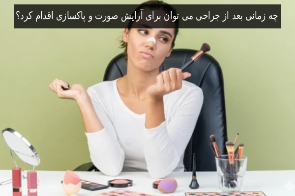 چه زمانی بعد از جراحی می توان برای آرایش صورت و پاکسازی اقدام کرد؟