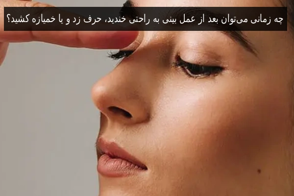 چه زمانی می‌توان بعد از عمل بینی به راحتی خندید، حرف زد و یا خمیازه کشید؟