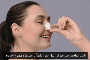 پایین انداختن سر بعد از عمل بینی دقیقاً تا چند ماه ممنوع است؟