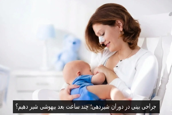 جراحی بینی در دوران شیردهی؛ چند ساعت بعد بیهوشی شیر دهیم؟